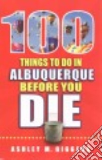 100 Things To Do In Albuquerque Before You Die libro in lingua di Biggers Ashley M.