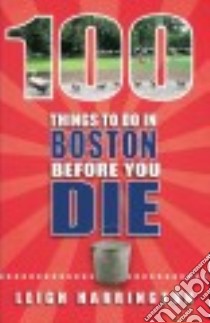 100 Things to Do in Boston Before You Die libro in lingua di Harrington Leigh