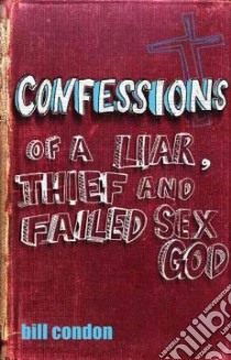Confessions of a Liar, Thief and Failed Sex God libro in lingua di Condon Bill