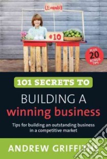 101 Secrets to Building a Winning Business libro in lingua di Griffiths Andrew