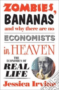 Zombies, Bananas and Why There Are No Economists in Heaven libro in lingua di Irvine Jessica