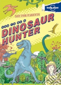 Lonely Planet How to Be a Dinosaur Hunter libro in lingua di Forbes Scott, Hancock James Gulliver (ILT)