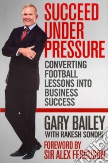 Succeed Under Pressure libro in lingua di Bailey Gary, Sondhi Rakesh