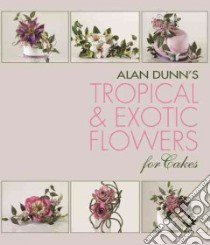Alan Dunn's Tropical & Exotic Flowers for Cakes libro in lingua di Dunn Alan