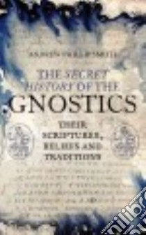 The Secret History of the Gnostics libro in lingua di Smith Andrew Phillip