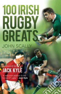 100 Irish Rugby Greats libro in lingua di Scally John, Kyle Jack