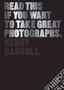 Read This If You Want to Take Great Photographs libro in lingua di Carroll Henry