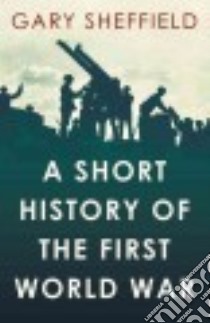 A Short History of the First World War libro in lingua di Sheffield Gary