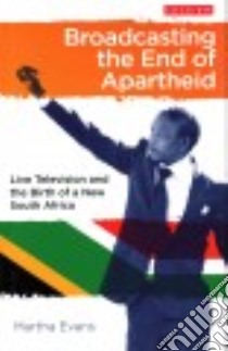 Broadcasting the End of Apartheid libro in lingua di Evans Martha
