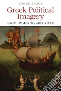 Greek Political Imagery from Homer to Aristotle libro in lingua di Brock Roger