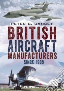 British Aircraft Manufacturers Since 1909 libro in lingua di Dancey Peter G.