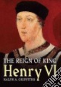 The Reign of King Henry VI libro in lingua di Griffiths Ralph A.
