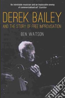 Derek Bailey and the Story of Free Improvisation libro in lingua di Watson Ben