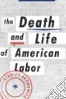 The Death and Life of American Labor libro in lingua di Aronowitz Stanley