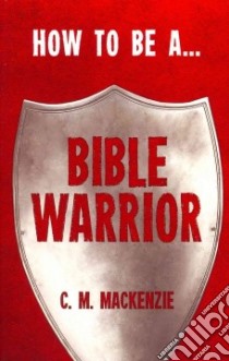 How to Be a Bible Warrior libro in lingua di Mackenzie C. M.