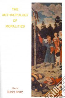 The Anthropology of Moralities libro in lingua di Heintz Monica (EDT)