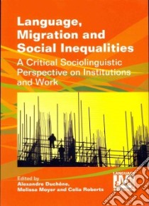 Language, Migration and Social Inequalities libro in lingua di Duchne Alexandre (EDT), Moyer Melissa (EDT), Roberts Celia (EDT)