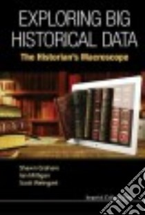 Exploring Big Historical Data libro in lingua di Graham Shawn, Milligan Ian, Weingart Scott