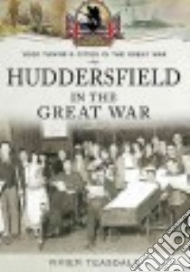 Huddersfield in the Great War libro in lingua di Teasdale Vivien