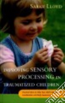 Improving Sensory Processing in Traumatized Children libro in lingua di Lloyd Sarah