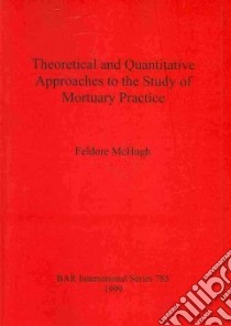 Theoretical and Quantitative Approaches to the Study of Mortuary Practice libro in lingua di Mchugh Feldore