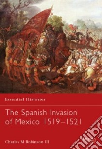 The Spanish Invasion of Mexico 1519-1521 libro in lingua di Robinson Charles M. III