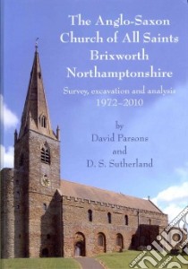 The Anglo-saxon Church of All Saints, Brixworth, Northamptonshire libro in lingua di Parsons David, Sutherland D. S., Cramp Rosemary (CON), Gem Richard (CON), Barnwell P. S. (CON)