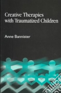 Creative Therapies with Traumatized Children libro in lingua di Bannister Anne