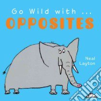 Go Wild With Opposites libro in lingua di Neal Layton