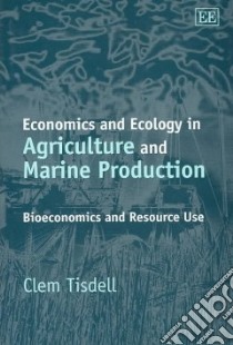 Economics and Ecology in Agriculture and Marine Production libro in lingua di Tisdell Clement A.