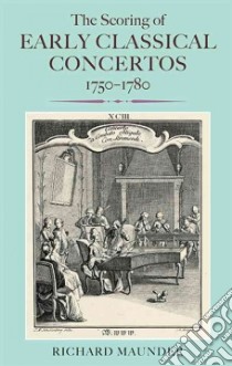 The Scoring of Early Classical Concertos, 1750-1780 libro in lingua di Maunder Richard
