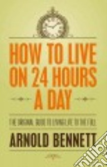 How to Live on 24 Hours a Day libro in lingua di Bennett Arnold