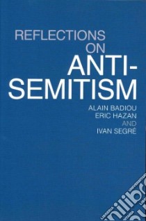 Reflections on Anti-Semitism libro in lingua di Badiou Alain, Hazan Eric, Segre Ivan, Fernbach David (TRN)