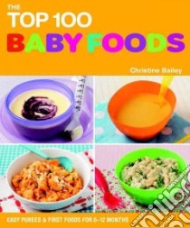 The Top 100 Baby Food Recipes libro in lingua di Bailey Christine