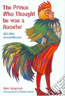 The Prince Who Thought He Was a Rooster and Other Jewish Stories libro in lingua di Jungman Ann (RTL), Adams Sarah (ILT), Rosen Michael (INT)