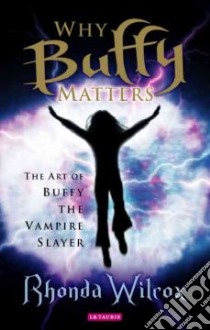 Why Buffy Matters libro in lingua di Wilcox Rhonda