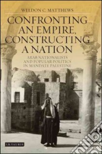 Confronting an Empire, Constructing a Nation libro in lingua di Matthews Weldon C.