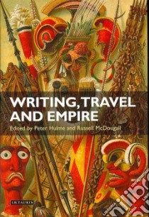 Writing, Travel And Empire libro in lingua di Hulme Peter (EDT), Mcdougall Russell (EDT)