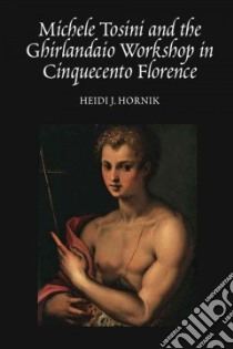 Michele Tosini and the Ghirlandaio Workshop in Cinquecento Florence libro in lingua di Hornik Heidi J.