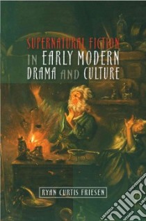 Supernatural Fiction in Early Modern Drama and Culture libro in lingua di Friesen Ryan Curtis
