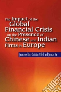 The Impact of the Global Financial Crisis on the Presence of Chinese and Indian Firms in Europe libro in lingua di Hay Francoise, Milelli Christian, Shi Yunnan