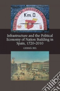 Infrastructure and the Political Economy of Nation Building in Spain, 1720-2010 libro in lingua di Bel Germa, Truini William (TRN)