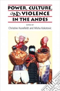 Power, Culture, and Violence in the Andes libro in lingua di Hunefeldt Christine (EDT), Kokotovic Misha (EDT)