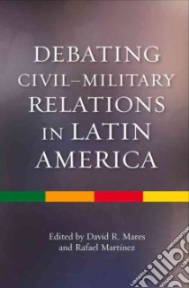 Debating Civil-military Relations in Latin America libro in lingua di Mares David R. (EDT), Martinez Rafael (EDT)