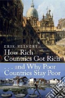 How Rich Countries Got Rich and Why Poor Countries Stay Poor libro in lingua di Erik S Reinert