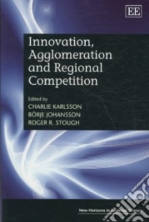 Innovation, Agglomeration and Regional Competition libro in lingua di Karlsson Charlie (EDT), Johansson Borje (EDT), Stough Roger R. (EDT)