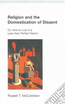 Religion And The Domestication Of Dissent libro in lingua di McCutcheon Russell T.