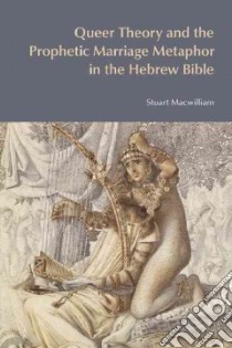 Queer Theory and the Prophetic Marriage Metaphor in the Hebrew Bible libro in lingua di Macwilliam Stuart