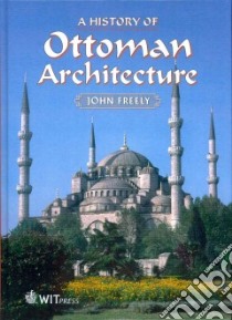 A History of Ottoman Architecture libro in lingua di Freely John, Baker Anthony E. (PHT)