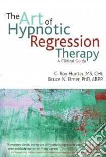 The Art of Hypnotic Regression Therapy libro in lingua di Hunter C. Roy, Eimer Bruce N. Ph.D.